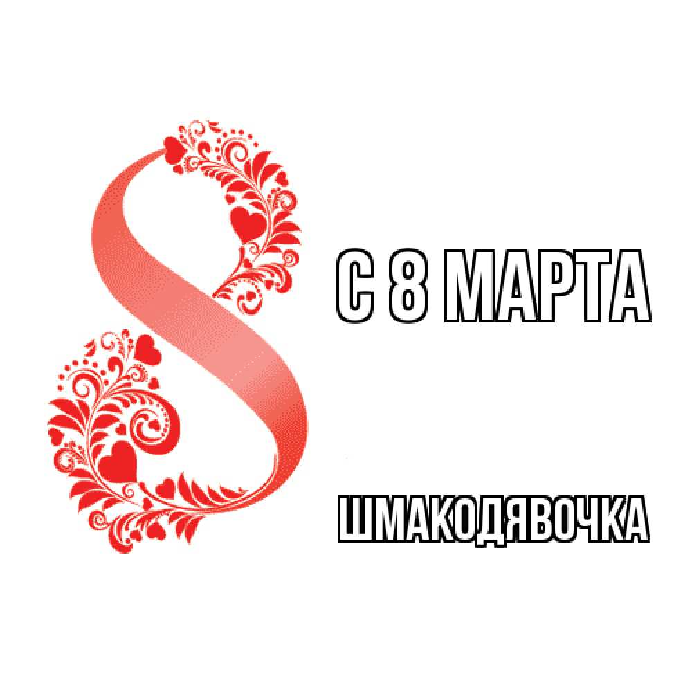 Открытка на каждый день с именем, шмакодявочка C 8 МАРТА восьмерка из сердечек и листьев Прикольная открытка с пожеланием онлайн скачать бесплатно 