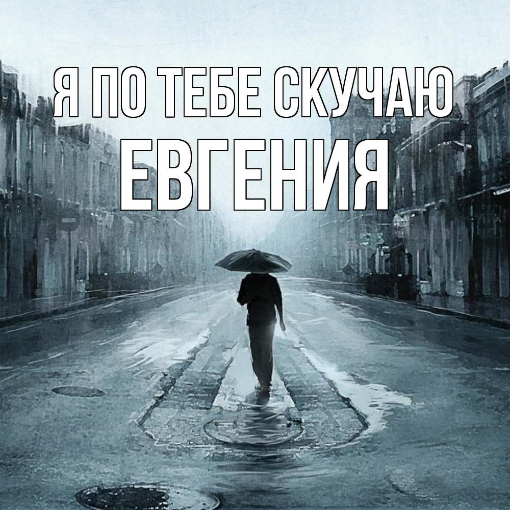 Открытка на каждый день с именем, Евгения Я по тебе скучаю мне плохо без тебя Прикольная открытка с пожеланием онлайн скачать бесплатно 