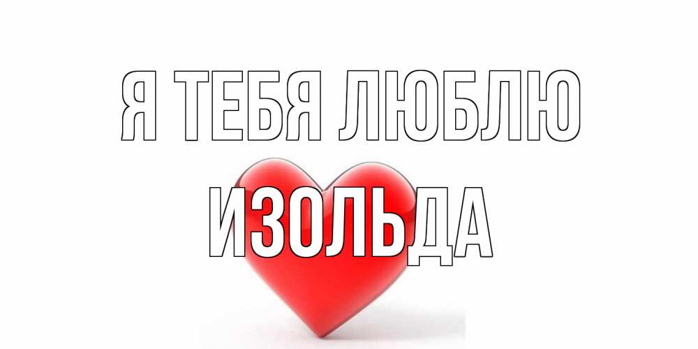 Открытка на каждый день с именем, Изольда Я тебя люблю сердце Прикольная открытка с пожеланием онлайн скачать бесплатно 