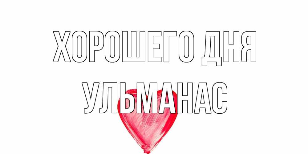 Открытка на каждый день с именем, Ульманас Хорошего дня прекрасного дня любимой Прикольная открытка с пожеланием онлайн скачать бесплатно 