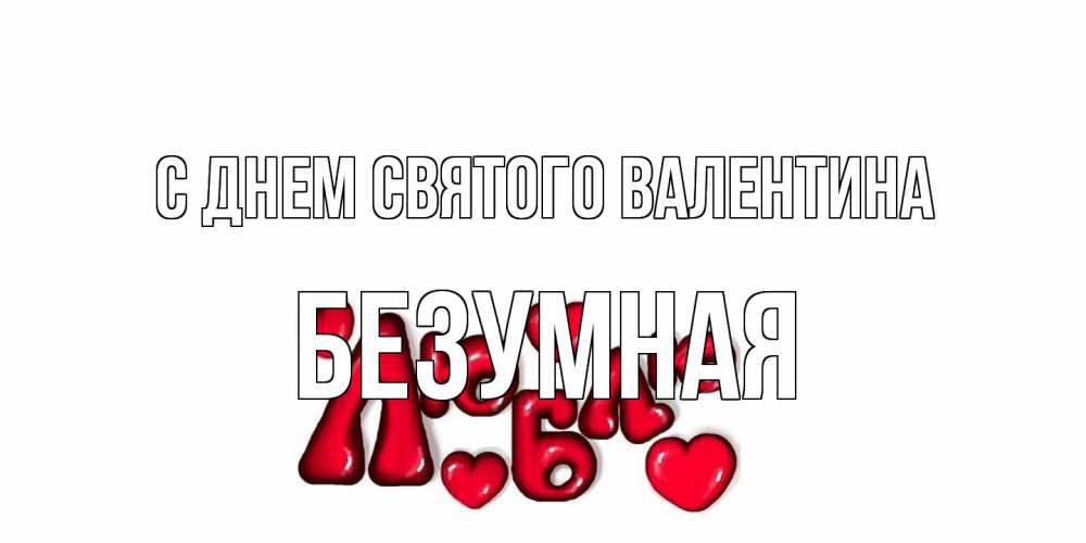Открытка на каждый день с именем, безумная С днем Святого Валентина с днем Сватого Валентина поздравить любимую девушку и подписать открытку именем Прикольная открытка с пожеланием онлайн скачать бесплатно 