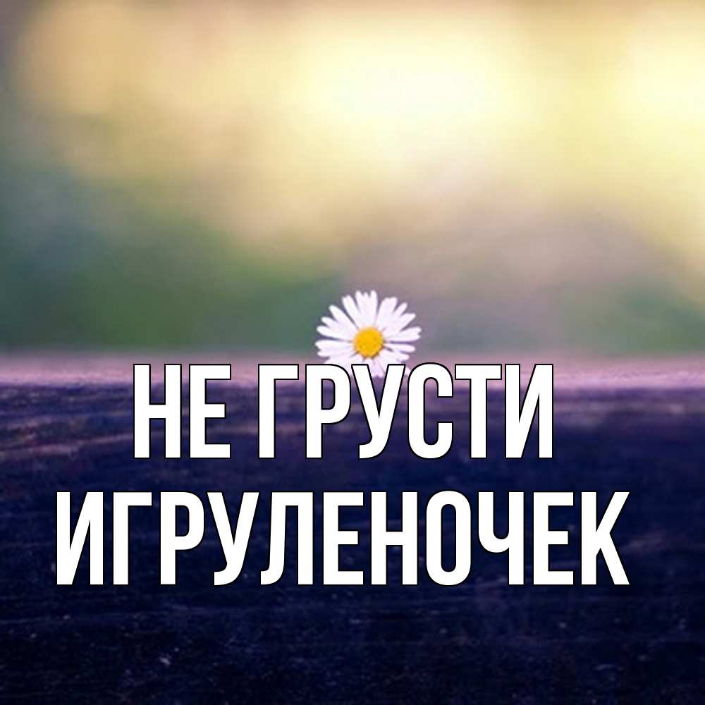 Открытка на каждый день с именем, Игpуленочек Не грусти красота Прикольная открытка с пожеланием онлайн скачать бесплатно 