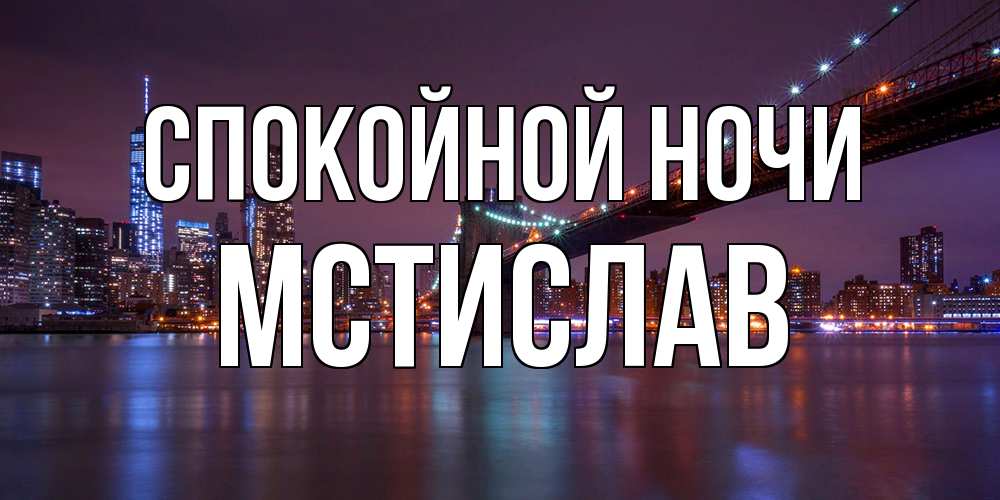 Открытка на каждый день с именем, Мстислав Спокойной ночи ночной мост Прикольная открытка с пожеланием онлайн скачать бесплатно 