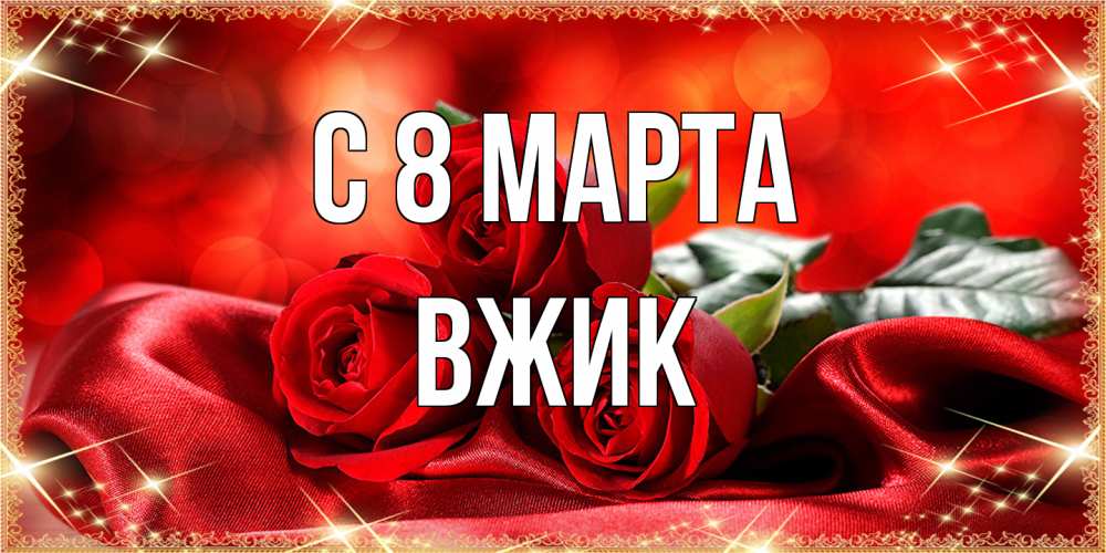 Открытка на каждый день с именем, Вжик C 8 МАРТА открытка красного цвета с розами на 8 марта Прикольная открытка с пожеланием онлайн скачать бесплатно 