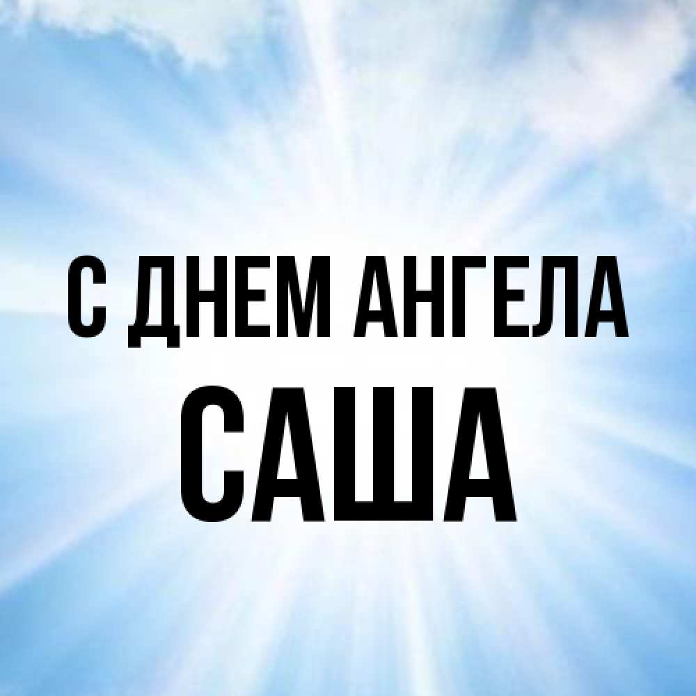 Открытка на каждый день с именем, Саша С днем ангела свет небесный Прикольная открытка с пожеланием онлайн скачать бесплатно 