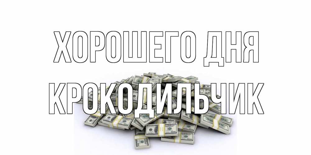 Открытка на каждый день с именем, Крокодильчик Хорошего дня гора долларов Прикольная открытка с пожеланием онлайн скачать бесплатно 