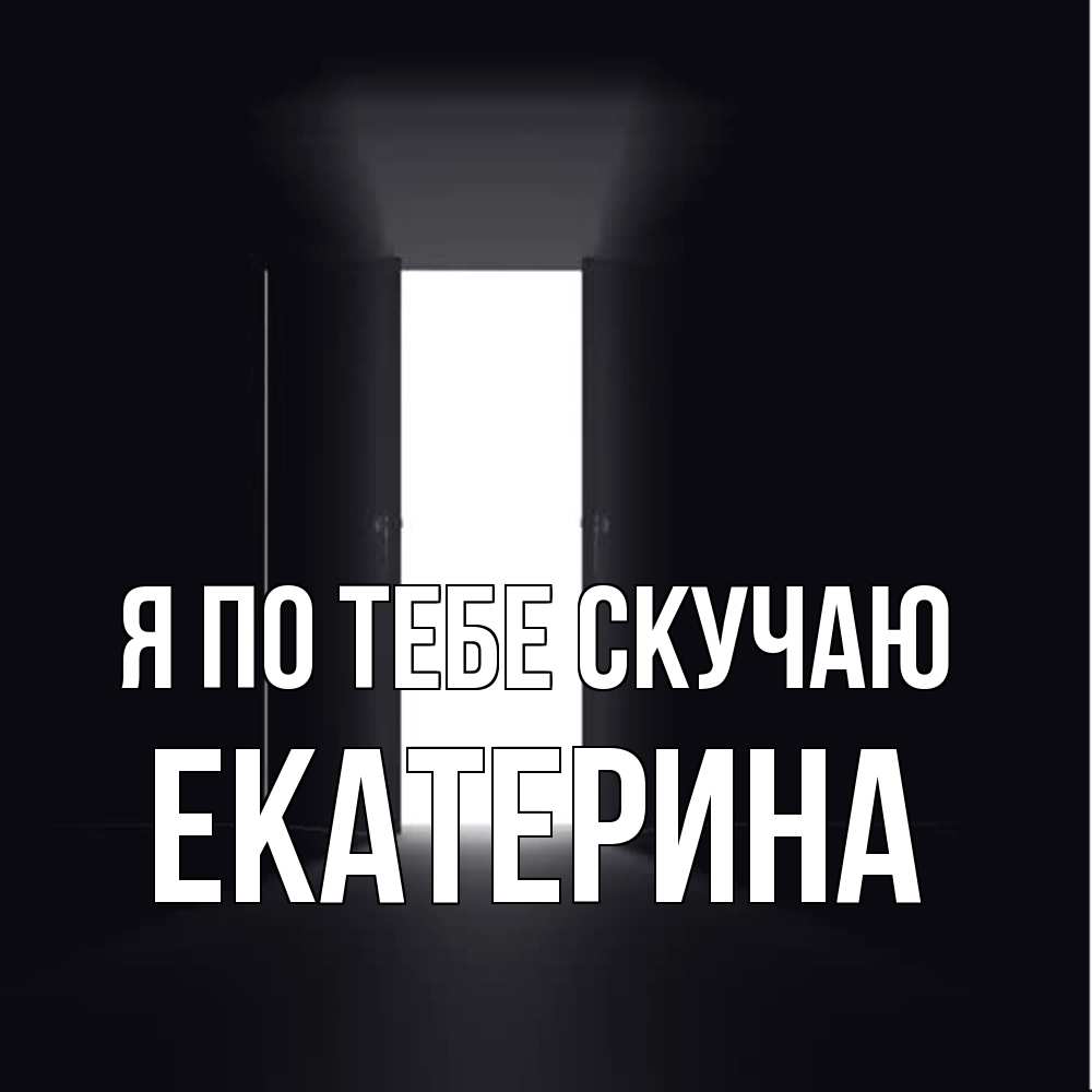 Открытка на каждый день с именем, Екатерина Я по тебе скучаю дверь и свет Прикольная открытка с пожеланием онлайн скачать бесплатно 