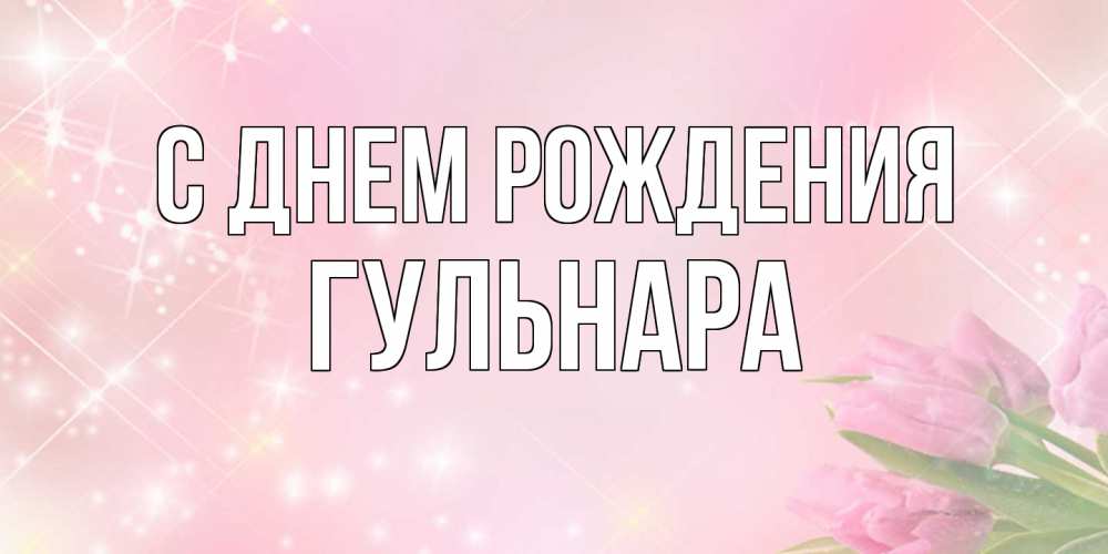 Открытка на каждый день с именем, Гульнара С днем рождения открытки в нежных цветах Прикольная открытка с пожеланием онлайн скачать бесплатно 