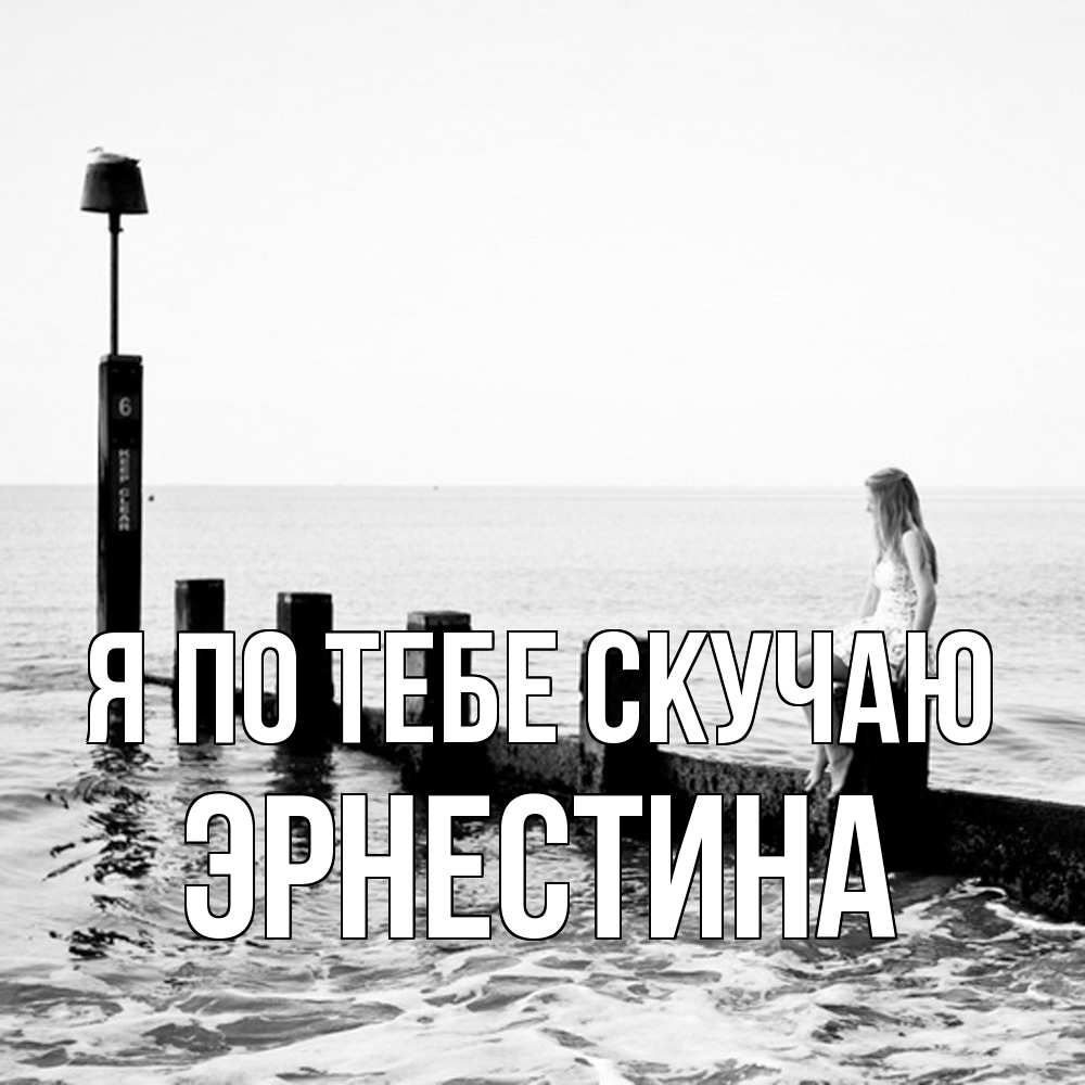 Открытка на каждый день с именем, Эрнестина Я по тебе скучаю вода Прикольная открытка с пожеланием онлайн скачать бесплатно 