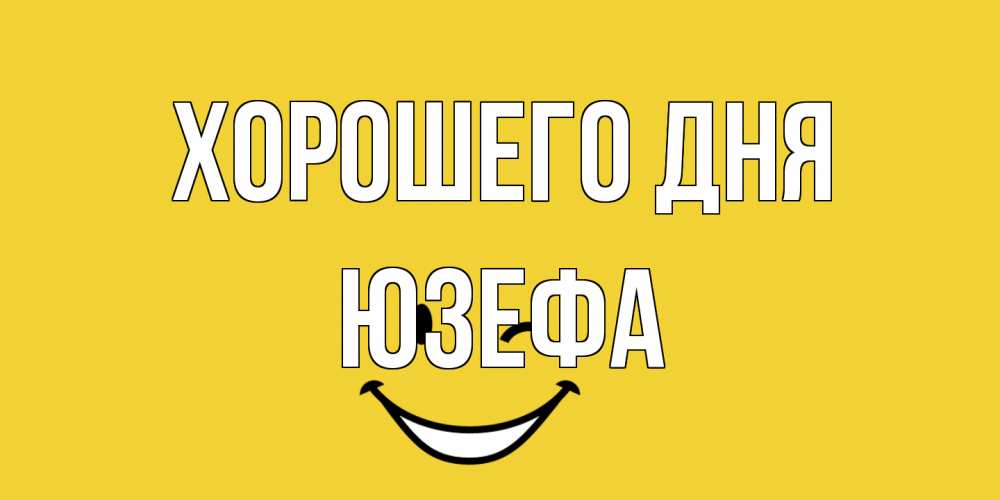 Открытка на каждый день с именем, Юзефа Хорошего дня позитивного дня Прикольная открытка с пожеланием онлайн скачать бесплатно 