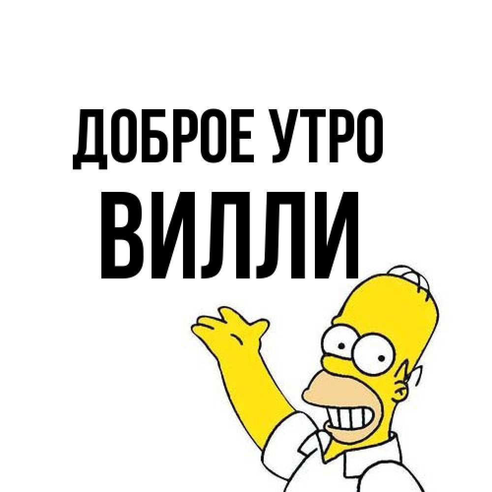 Открытка на каждый день с именем, Вилли Доброе утро открытки с пожеланиями Прикольная открытка с пожеланием онлайн скачать бесплатно 