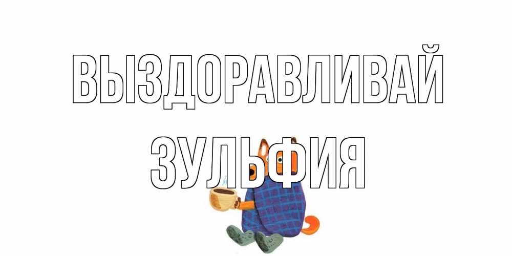 Открытка на каждый день с именем, Зульфия Выздоравливай выздоравливайте для родных Прикольная открытка с пожеланием онлайн скачать бесплатно 