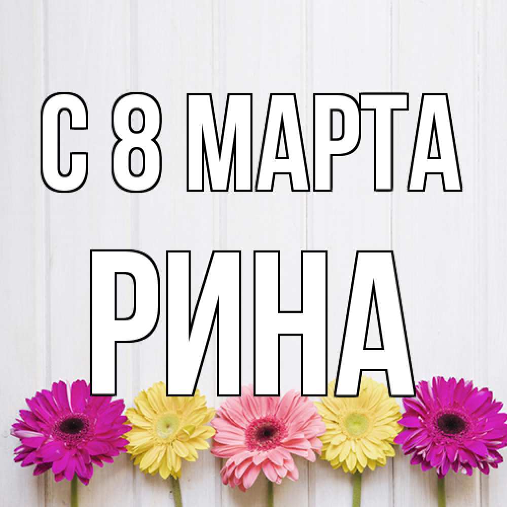 Открытка на каждый день с именем, Рина C 8 МАРТА женщинам 1 Прикольная открытка с пожеланием онлайн скачать бесплатно 