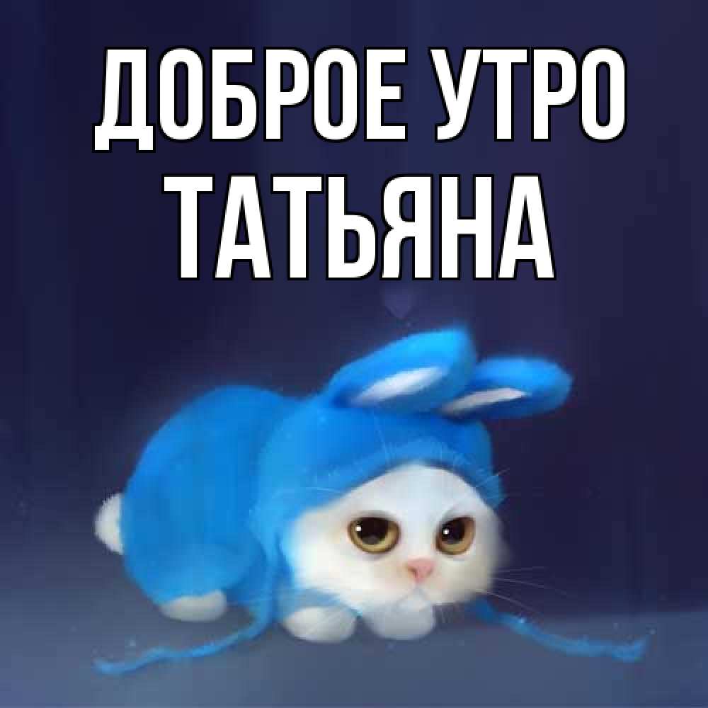 Открытка на каждый день с именем, Татьяна Доброе утро открытки красивые скачать бесплатно Прикольная открытка с пожеланием онлайн скачать бесплатно 