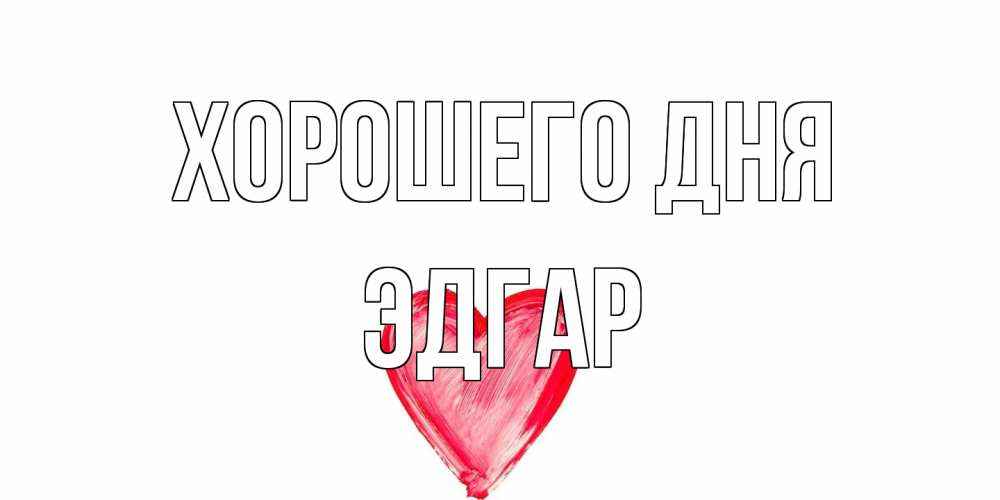 Открытка на каждый день с именем, Эдгар Хорошего дня прекрасного дня любимой Прикольная открытка с пожеланием онлайн скачать бесплатно 