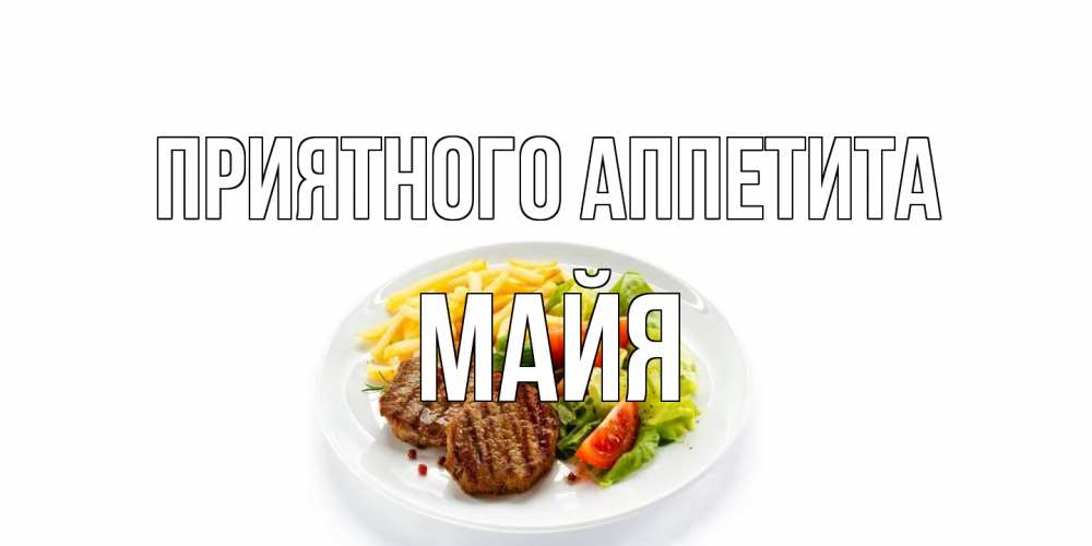 Открытка на каждый день с именем, Майя Приятного аппетита стейк,картошка фри, салат Прикольная открытка с пожеланием онлайн скачать бесплатно 