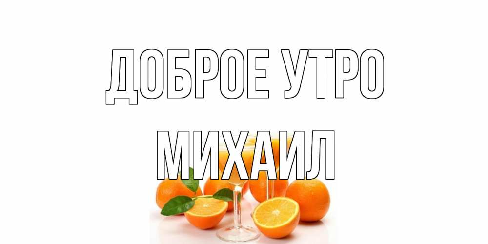 Открытка на каждый день с именем, Михаил Доброе утро апельсин Прикольная открытка с пожеланием онлайн скачать бесплатно 