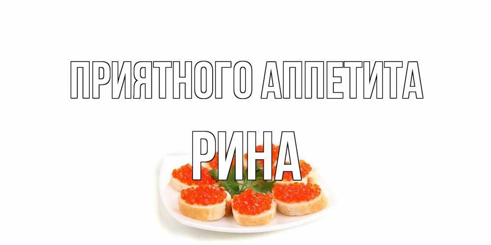 Открытка на каждый день с именем, Рина Приятного аппетита бутерброд,красная икра Прикольная открытка с пожеланием онлайн скачать бесплатно 