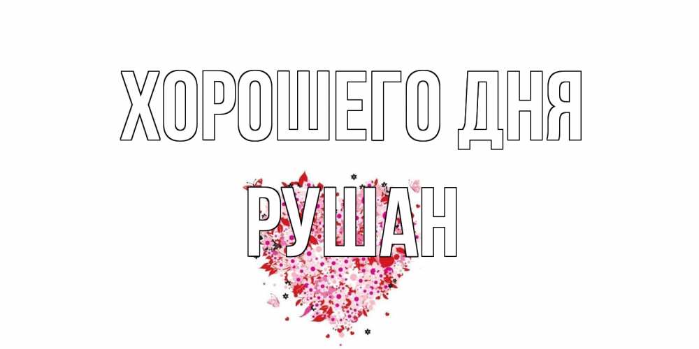Открытка на каждый день с именем, Рушан Хорошего дня открытка на каждый день для любимой Прикольная открытка с пожеланием онлайн скачать бесплатно 