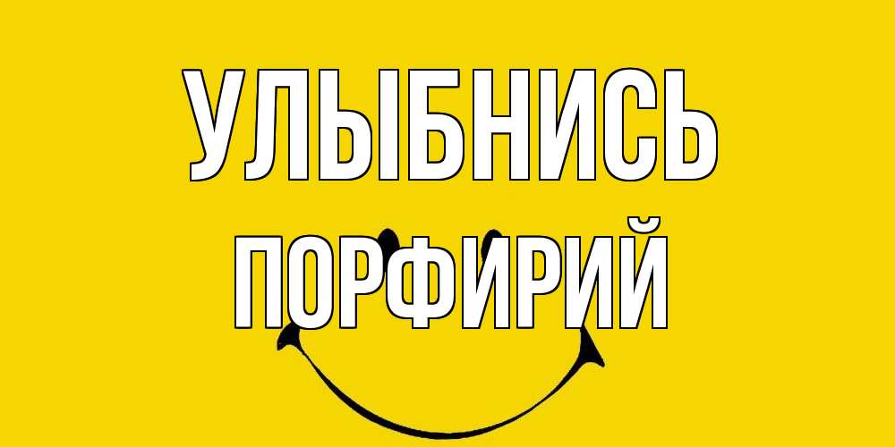 Открытка на каждый день с именем, Порфирий Улыбнись радость и улыбка Прикольная открытка с пожеланием онлайн скачать бесплатно 