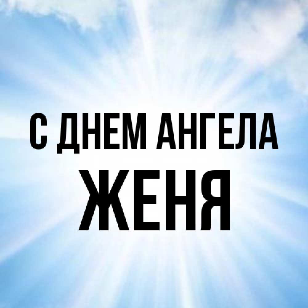 Открытка на каждый день с именем, Женя С днем ангела свет небесный Прикольная открытка с пожеланием онлайн скачать бесплатно 