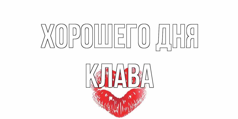 Открытка на каждый день с именем, Клава Хорошего дня Поцелуй Прикольная открытка с пожеланием онлайн скачать бесплатно 