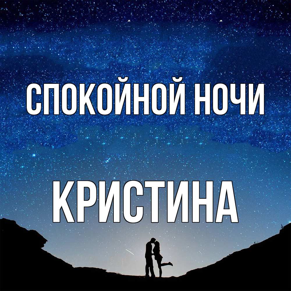 Открытка на каждый день с именем, Кристина Спокойной ночи звездное небо и люди Прикольная открытка с пожеланием онлайн скачать бесплатно 
