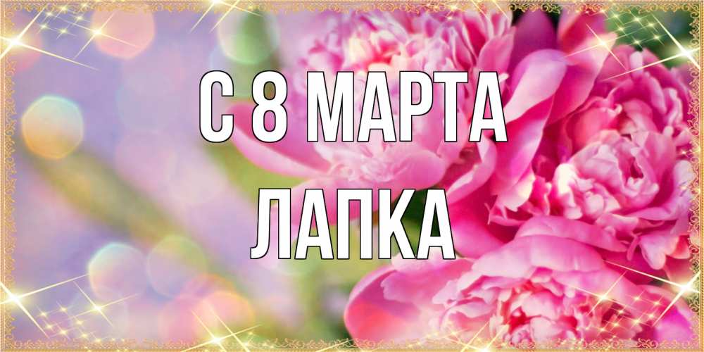 Открытка на каждый день с именем, лапка C 8 МАРТА красивые открытки с текстом для любимых дам Прикольная открытка с пожеланием онлайн скачать бесплатно 