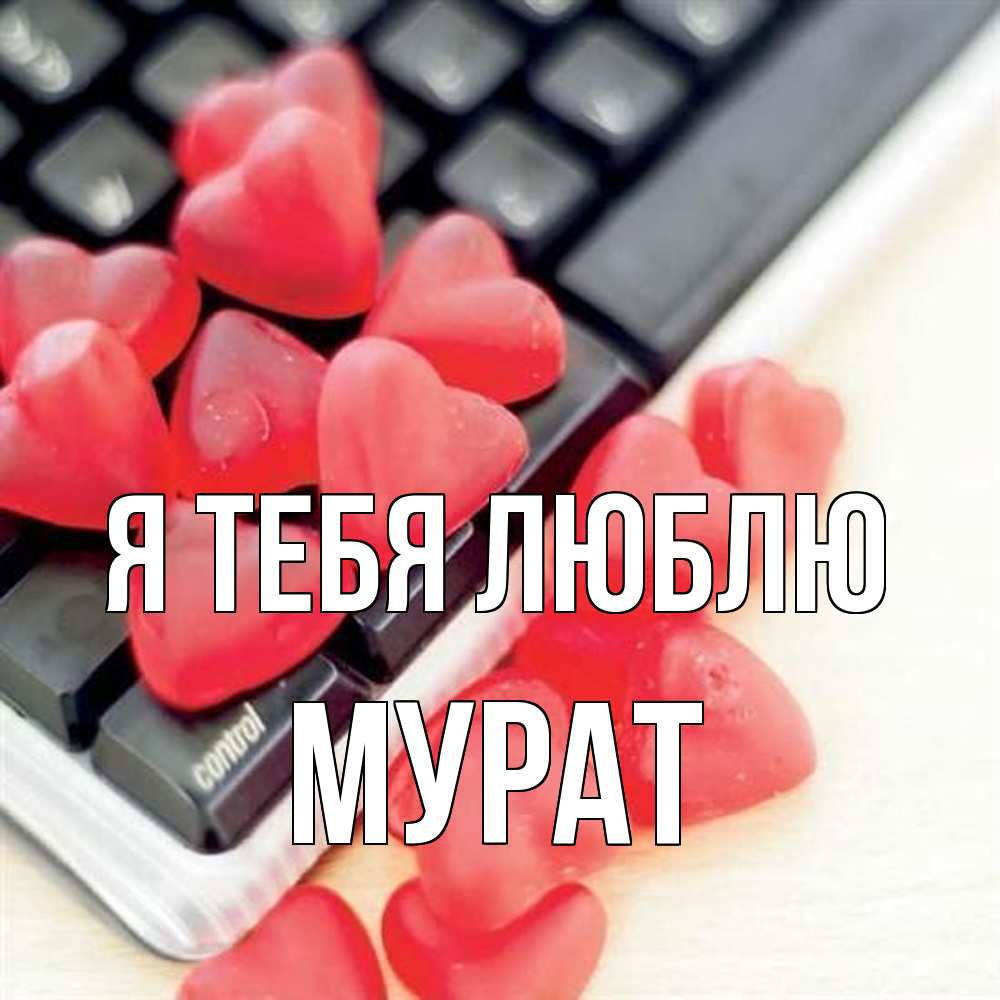 Открытка на каждый день с именем, Мурат Я тебя люблю конфеты в виде сердец Прикольная открытка с пожеланием онлайн скачать бесплатно 