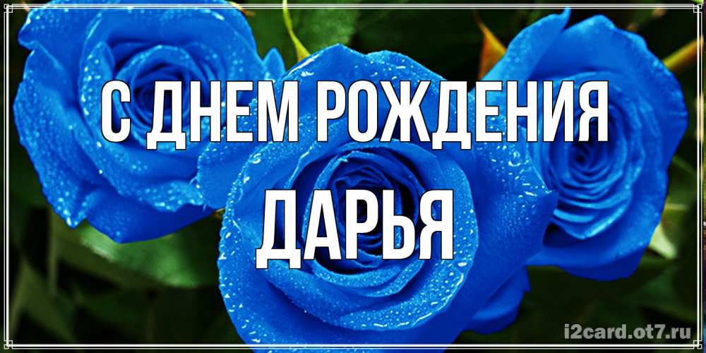 Открытка на каждый день с именем, Дарья С днем рождения розы с синим цветом Прикольная открытка с пожеланием онлайн скачать бесплатно 