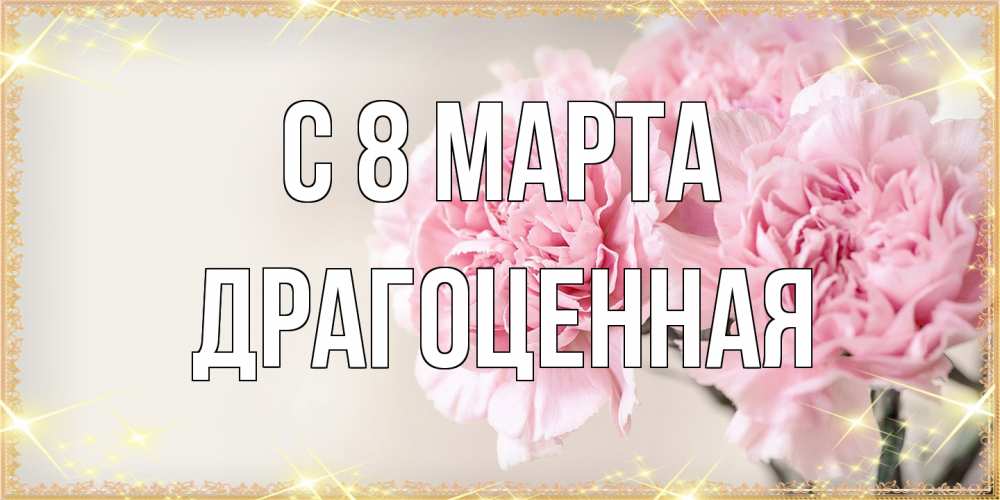 Открытка на каждый день с именем, Драгоценная C 8 МАРТА открытка с розовыми цветами в рамочке с подписью на 8 марта Прикольная открытка с пожеланием онлайн скачать бесплатно 