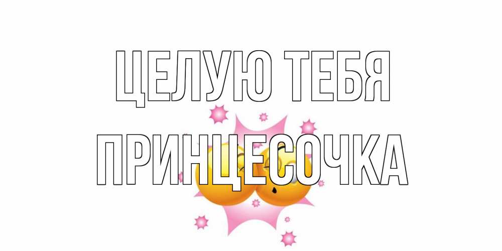 Открытка на каждый день с именем, Принцесочка Целую тебя поцелуй Прикольная открытка с пожеланием онлайн скачать бесплатно 