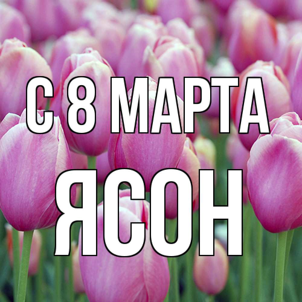 Открытка на каждый день с именем, Ясон C 8 МАРТА на международный женский день 3 Прикольная открытка с пожеланием онлайн скачать бесплатно 
