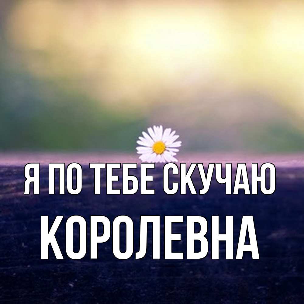 Открытка на каждый день с именем, Королевна Я по тебе скучаю приходи в гости Прикольная открытка с пожеланием онлайн скачать бесплатно 