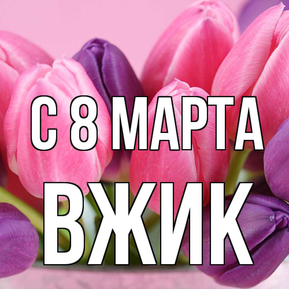 Открытка на каждый день с именем, Вжик C 8 МАРТА маме 1 Прикольная открытка с пожеланием онлайн скачать бесплатно 