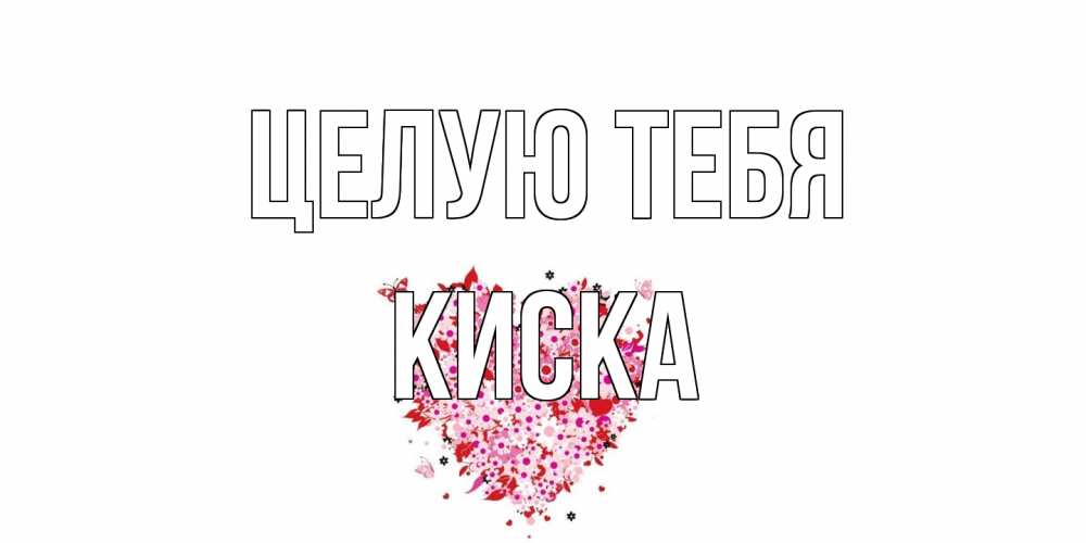 Открытка на каждый день с именем, Киска Целую тебя сердце Прикольная открытка с пожеланием онлайн скачать бесплатно 