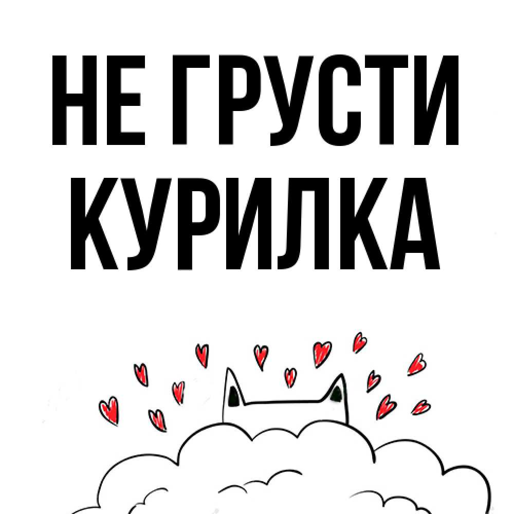 Открытка на каждый день с именем, Курилка Не грусти облако и ушки котика с сердечками Прикольная открытка с пожеланием онлайн скачать бесплатно 