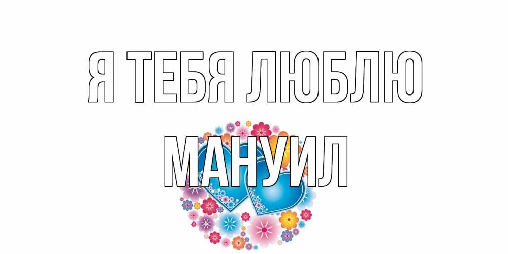 Открытка на каждый день с именем, Мануил Я тебя люблю цветы, сердце Прикольная открытка с пожеланием онлайн скачать бесплатно 