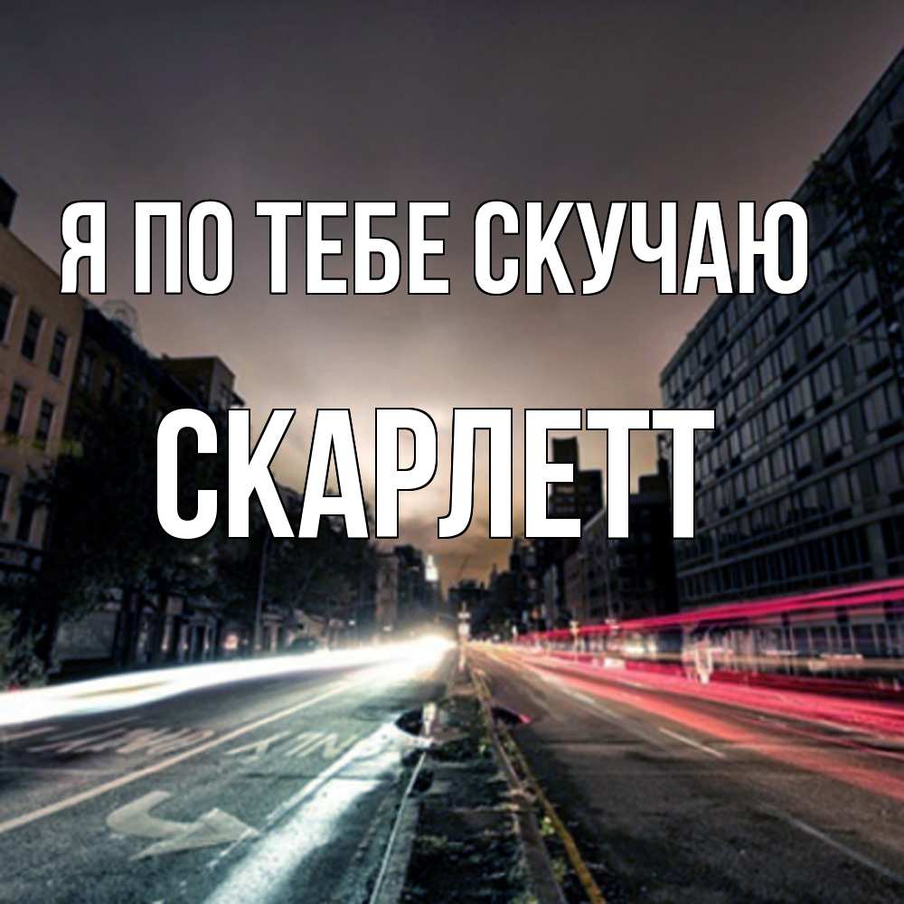 Открытка на каждый день с именем, Скарлетт Я по тебе скучаю приезжай Прикольная открытка с пожеланием онлайн скачать бесплатно 