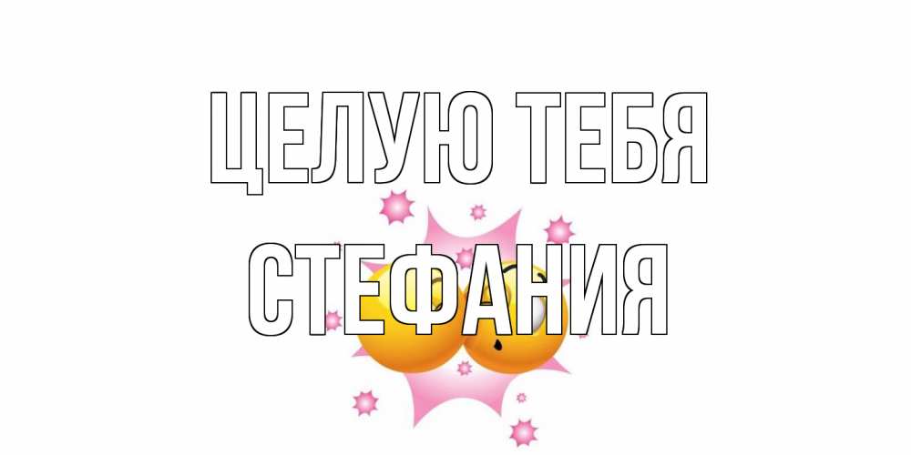 Открытка на каждый день с именем, Стефания Целую тебя поцелуй Прикольная открытка с пожеланием онлайн скачать бесплатно 