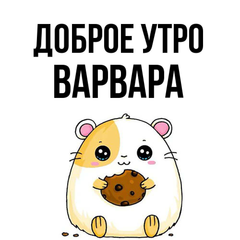 Открытка на каждый день с именем, Варвара Доброе утро есть печеньку. Утречко Прикольная открытка с пожеланием онлайн скачать бесплатно 