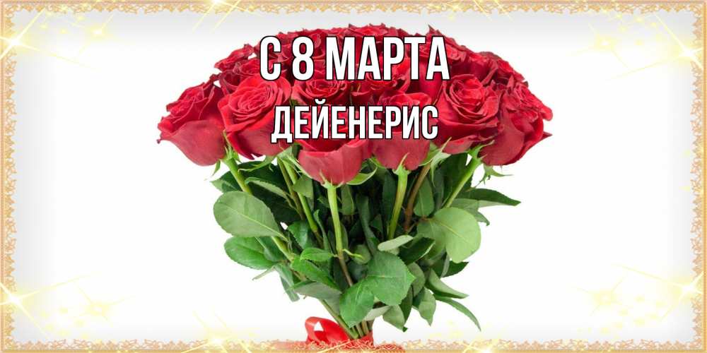 Открытка на каждый день с именем, Дейенерис C 8 МАРТА самый огромный букет для милых дам Прикольная открытка с пожеланием онлайн скачать бесплатно 