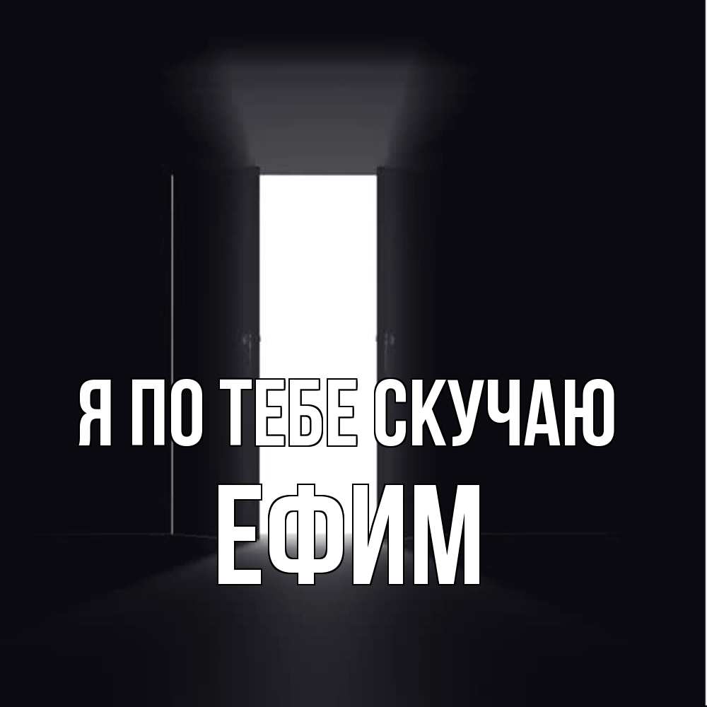 Открытка на каждый день с именем, Ефим Я по тебе скучаю дверь и свет Прикольная открытка с пожеланием онлайн скачать бесплатно 