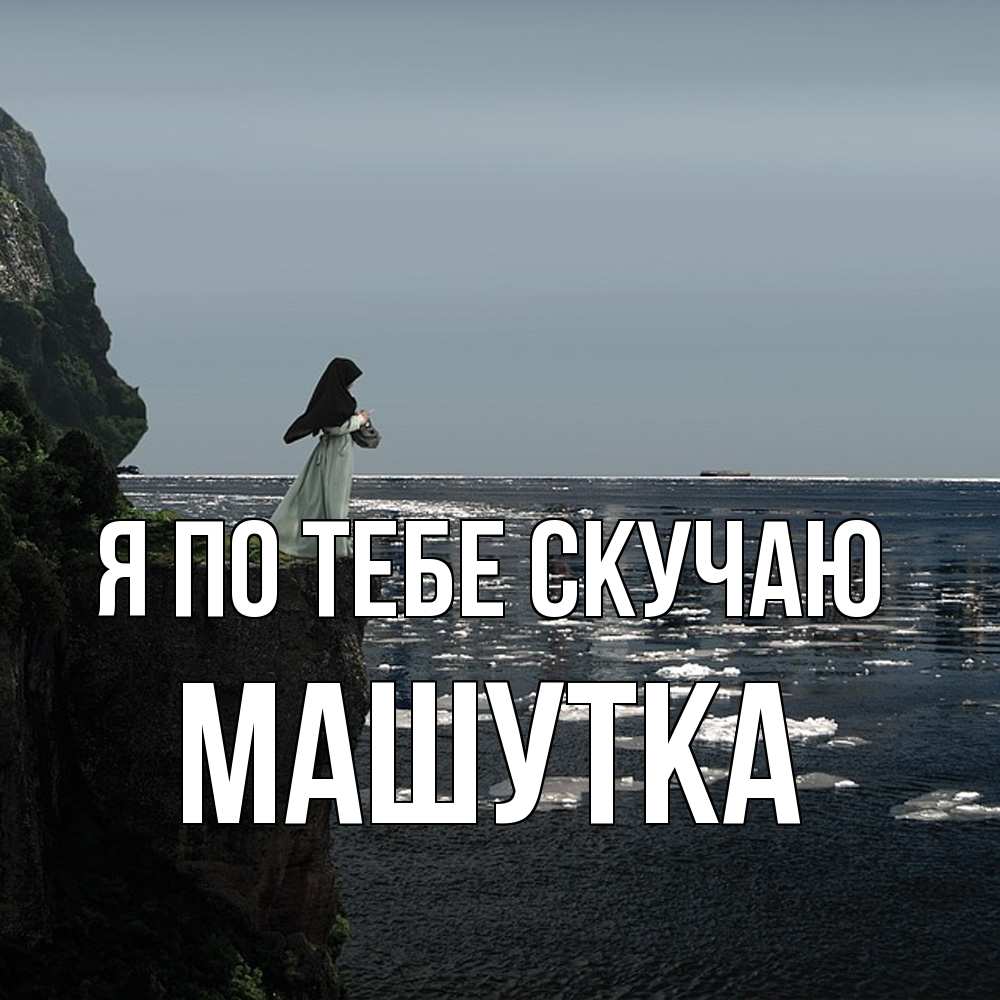 Открытка на каждый день с именем, Машутка Я по тебе скучаю жду тебя или в монастырь Прикольная открытка с пожеланием онлайн скачать бесплатно 