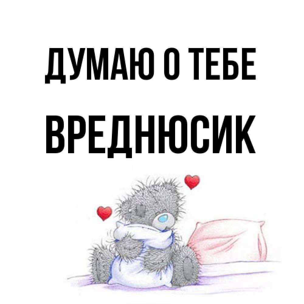 Открытка на каждый день с именем, Вреднюсик Думаю о тебе мишка на кровати Прикольная открытка с пожеланием онлайн скачать бесплатно 