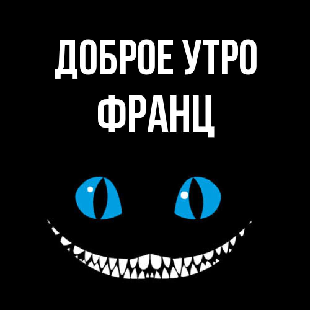 Открытка на каждый день с именем, Франц Доброе утро голубые глаза и зубки Прикольная открытка с пожеланием онлайн скачать бесплатно 