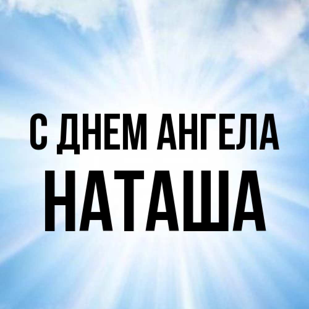 Открытка на каждый день с именем, Наташа С днем ангела свет небесный Прикольная открытка с пожеланием онлайн скачать бесплатно 