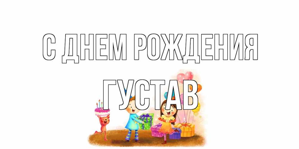 Открытка на каждый день с именем, Густав С днем рождения дети, подарки Прикольная открытка с пожеланием онлайн скачать бесплатно 
