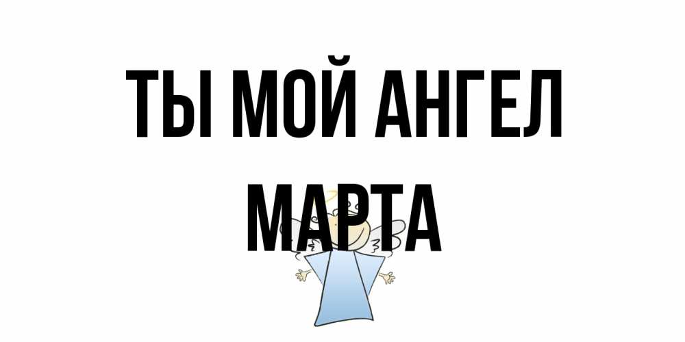 Открытка на каждый день с именем, Марта Ты мой ангел ангел Прикольная открытка с пожеланием онлайн скачать бесплатно 