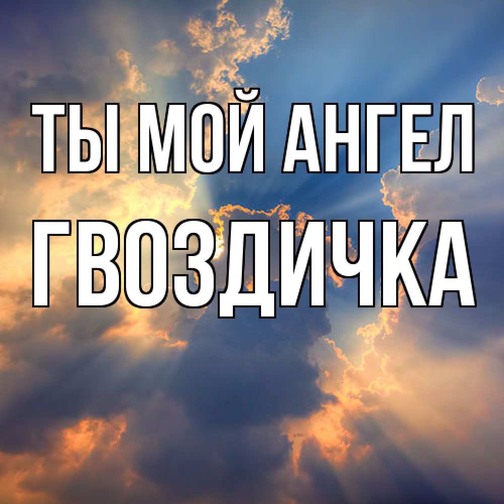 Открытка на каждый день с именем, Гвоздичка Ты мой ангел ангельский свет сквозь облака Прикольная открытка с пожеланием онлайн скачать бесплатно 